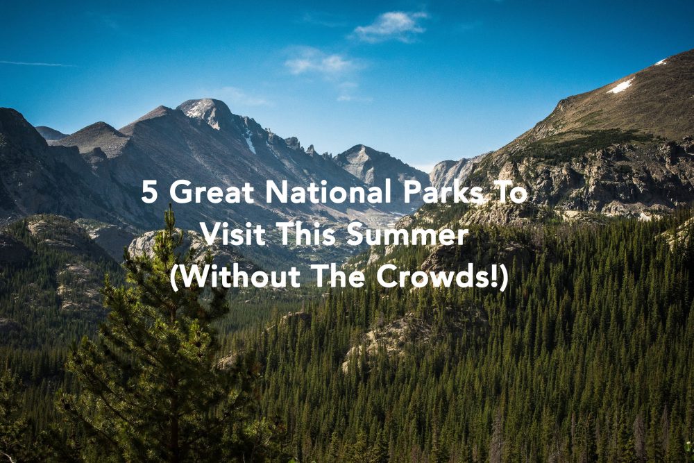 5 Great National Parks To Visit This Summer (Without The Crowds!)